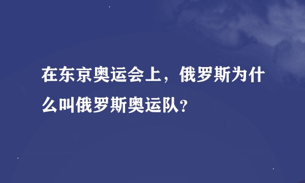 在东京奥运会上，俄罗斯为什么叫俄罗斯奥运队？