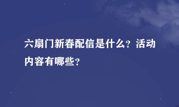 六扇门新春配信是什么？活动内容有哪些？