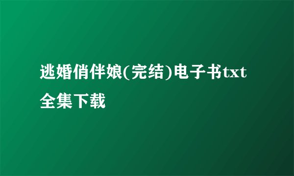 逃婚俏伴娘(完结)电子书txt全集下载