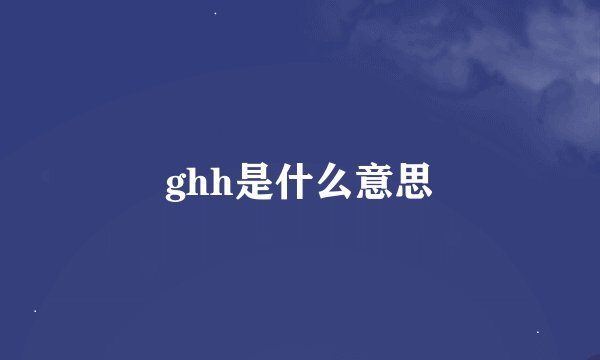 ghh是什么意思