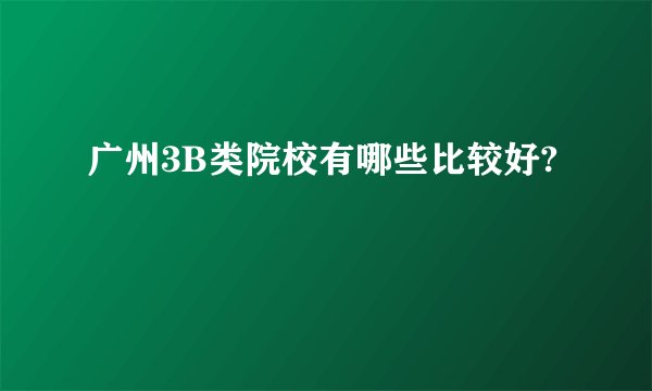 广州3B类院校有哪些比较好?