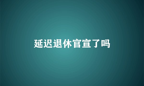 延迟退休官宣了吗