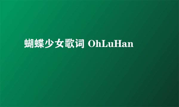 蝴蝶少女歌词 OhLuHan