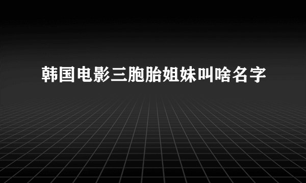 韩国电影三胞胎姐妹叫啥名字
