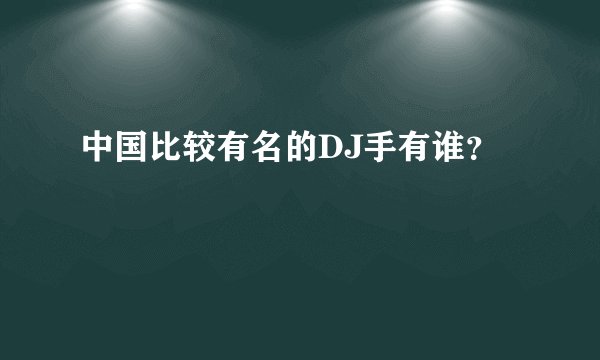 中国比较有名的DJ手有谁？