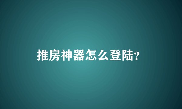 推房神器怎么登陆？