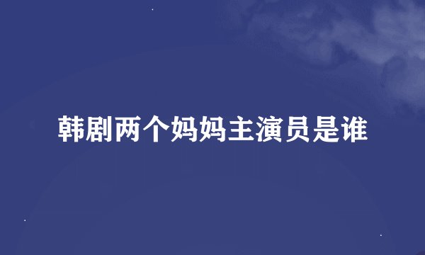韩剧两个妈妈主演员是谁