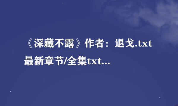 《深藏不露》作者：退戈.txt最新章节/全集txt免费下载