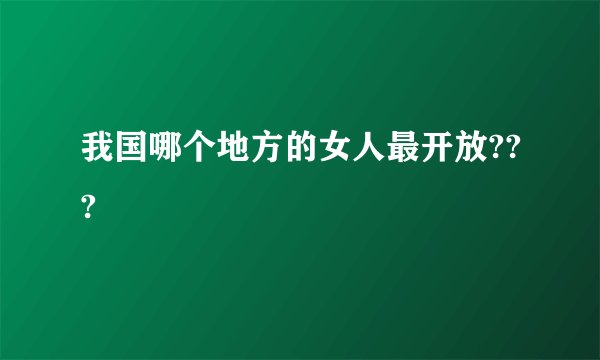 我国哪个地方的女人最开放???