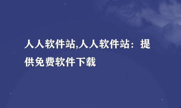人人软件站,人人软件站：提供免费软件下载