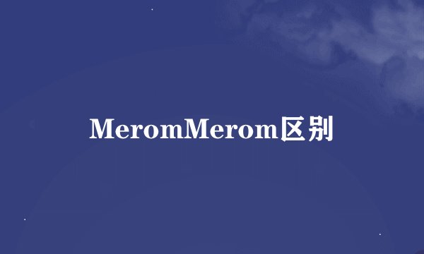MeromMerom区别