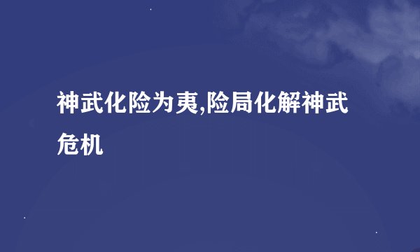 神武化险为夷,险局化解神武危机