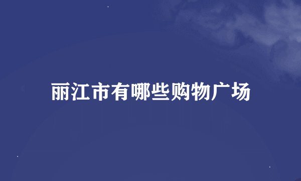 丽江市有哪些购物广场