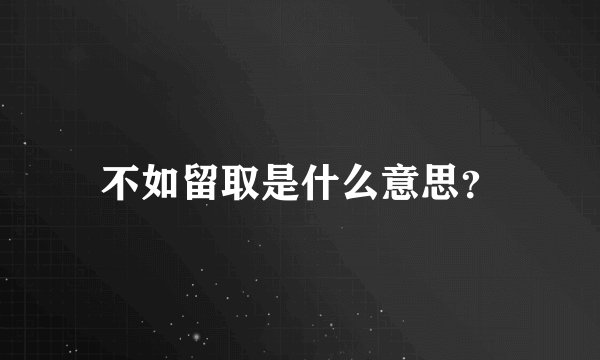 不如留取是什么意思？