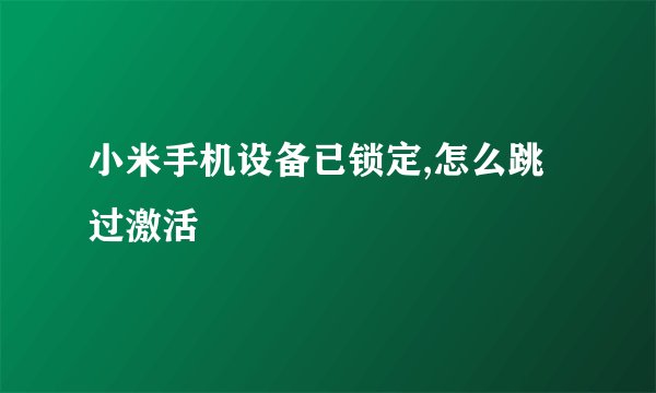 小米手机设备已锁定,怎么跳过激活