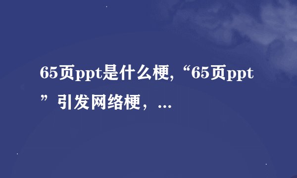 65页ppt是什么梗,“65页ppt”引发网络梗，深受网友喜爱