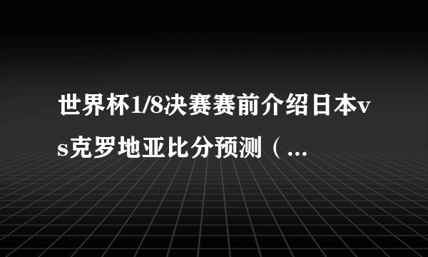 世界杯1/8决赛赛前介绍日本vs克罗地亚比分预测（1:2）