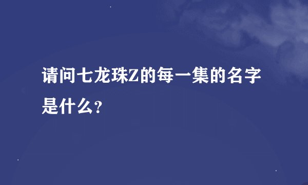 请问七龙珠Z的每一集的名字是什么？