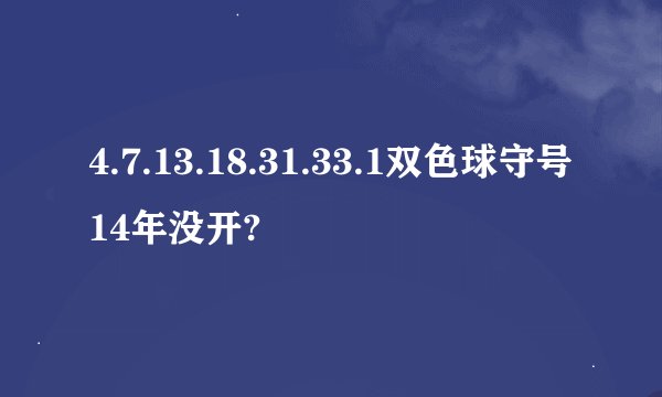 4.7.13.18.31.33.1双色球守号14年没开?