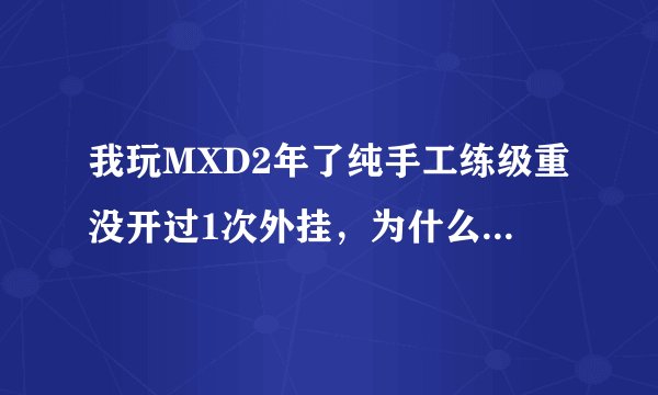 我玩MXD2年了纯手工练级重没开过1次外挂，为什么也会被封号？