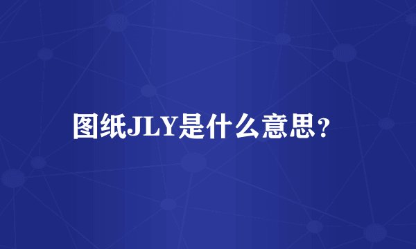 图纸JLY是什么意思？