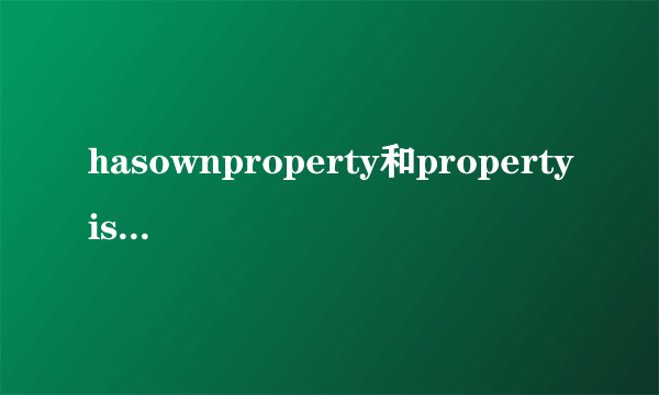 hasownproperty和propertyisenumerable的区别?