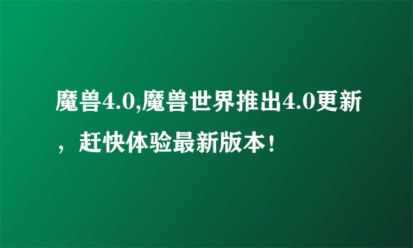 魔兽4.0,魔兽世界推出4.0更新，赶快体验最新版本！