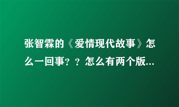 张智霖的《爱情现代故事》怎么一回事？？怎么有两个版本啊？？