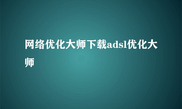 网络优化大师下载adsl优化大师