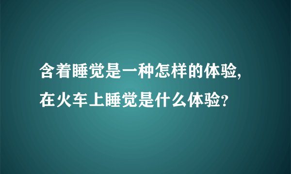含着睡觉是一种怎样的体验,在火车上睡觉是什么体验？