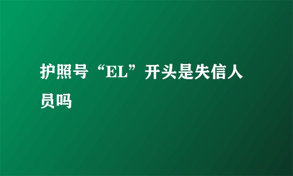 护照号“EL”开头是失信人员吗