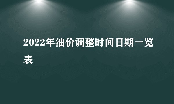 2022年油价调整时间日期一览表