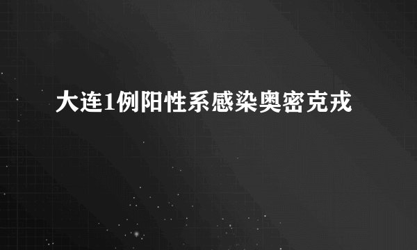 大连1例阳性系感染奥密克戎