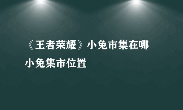 《王者荣耀》小兔市集在哪 小兔集市位置