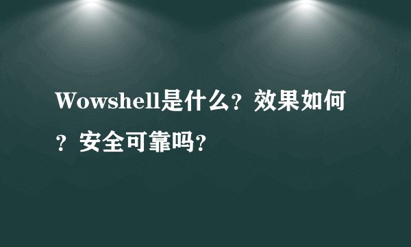 Wowshell是什么？效果如何？安全可靠吗？