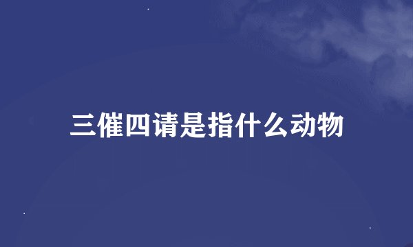 三催四请是指什么动物