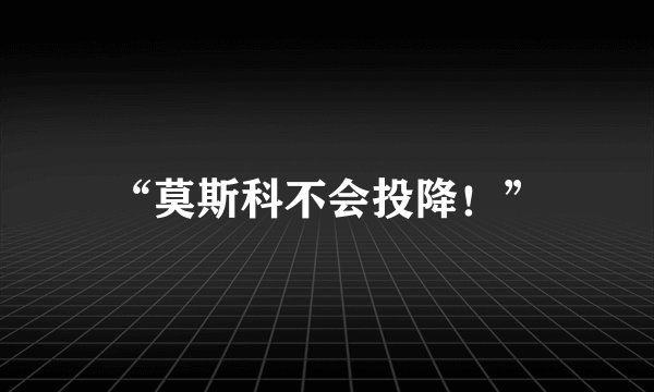 “莫斯科不会投降！”