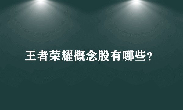 王者荣耀概念股有哪些？