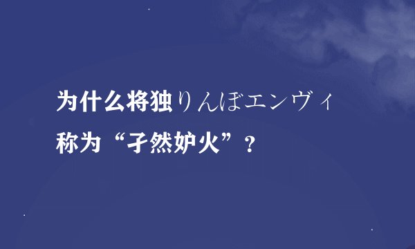 为什么将独りんぼエンヴィー称为“孑然妒火”？