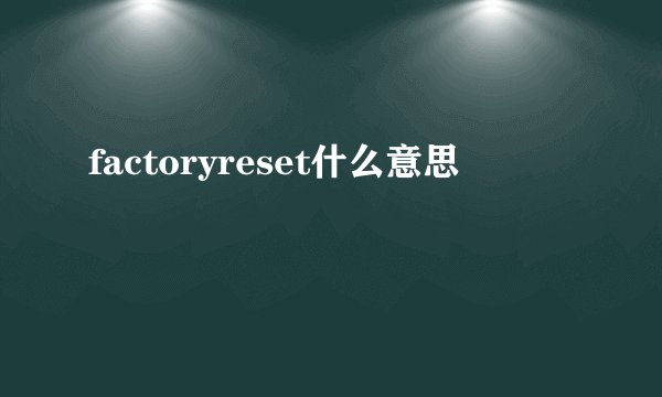 factoryreset什么意思