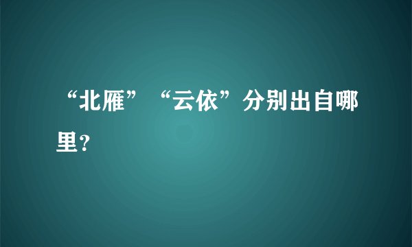 “北雁”“云依”分别出自哪里？