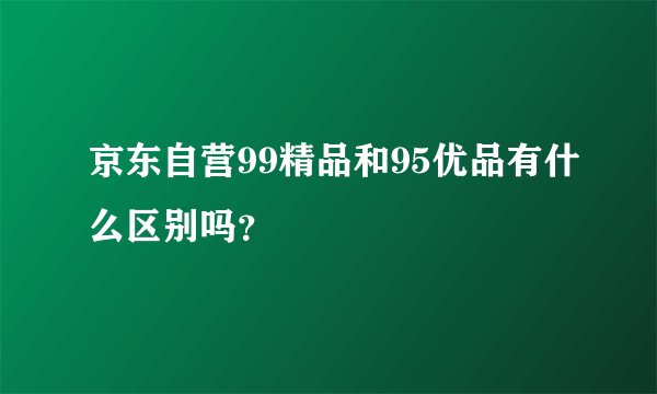 京东自营99精品和95优品有什么区别吗？