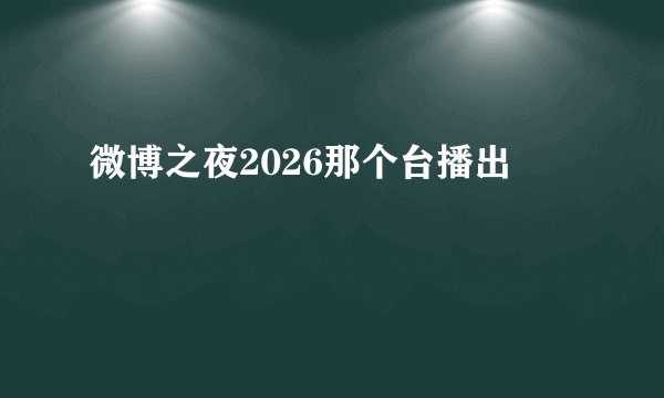 微博之夜2026那个台播出