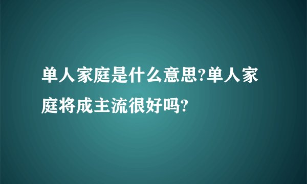 单人家庭是什么意思?单人家庭将成主流很好吗?