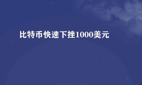 比特币快速下挫1000美元