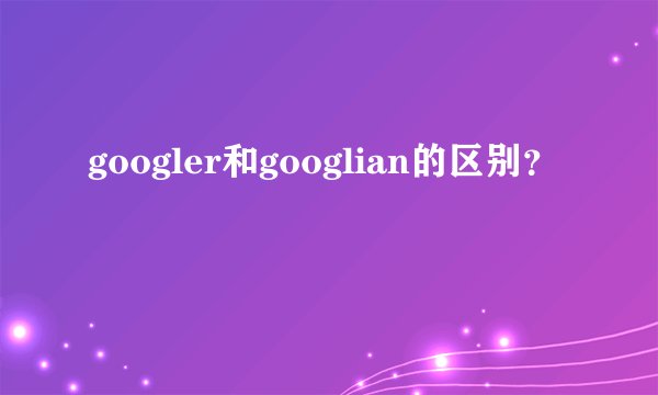 googler和googlian的区别？