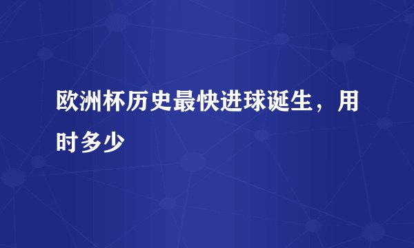 欧洲杯历史最快进球诞生，用时多少