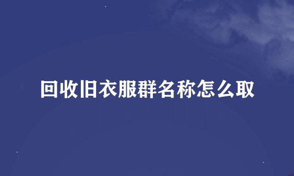 回收旧衣服群名称怎么取