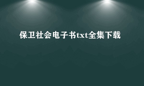 保卫社会电子书txt全集下载