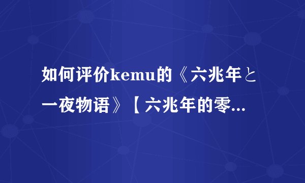 如何评价kemu的《六兆年と一夜物语》【六兆年的零一夜物语